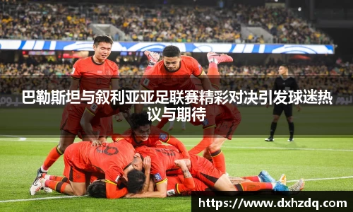 足球直播巴勒斯坦与叙利亚亚足联赛精彩对决引发球迷热议与期待