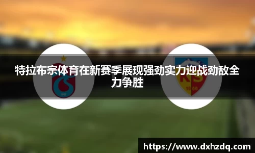 足球直播特拉布宗体育在新赛季展现强劲实力迎战劲敌全力争胜