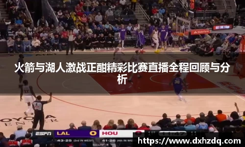 足球直播火箭与湖人激战正酣精彩比赛直播全程回顾与分析
